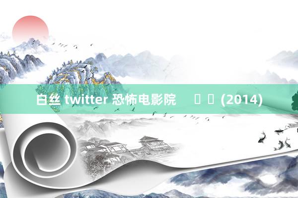 白丝 twitter 恐怖电影院     		(2014)