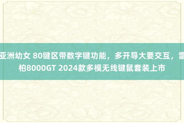 亚洲幼女 80键区带数字键功能，多开导大要交互，雷柏8000GT 2024款多模无线键鼠套装上市